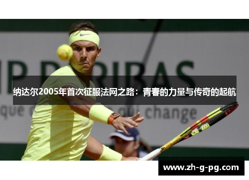 纳达尔2005年首次征服法网之路：青春的力量与传奇的起航