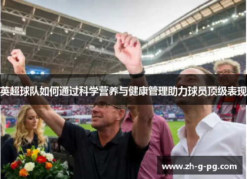 英超球队如何通过科学营养与健康管理助力球员顶级表现