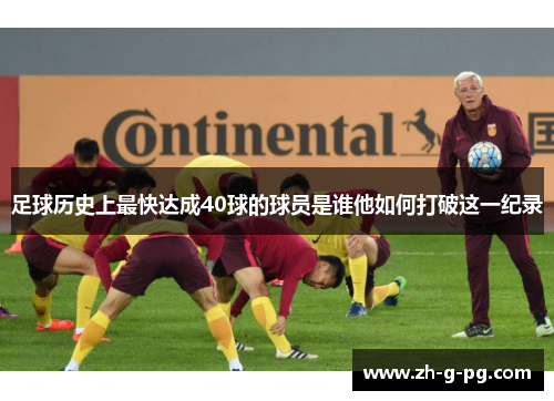 足球历史上最快达成40球的球员是谁他如何打破这一纪录