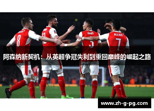 阿森纳新契机：从英超争冠失利到重回巅峰的崛起之路
