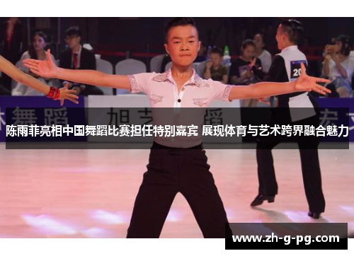 陈雨菲亮相中国舞蹈比赛担任特别嘉宾 展现体育与艺术跨界融合魅力
