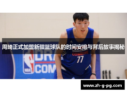周琦正式加盟新疆篮球队的时间安排与背后故事揭秘
