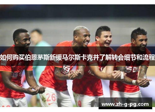 如何购买伯恩茅斯新援马尔斯卡克并了解转会细节和流程