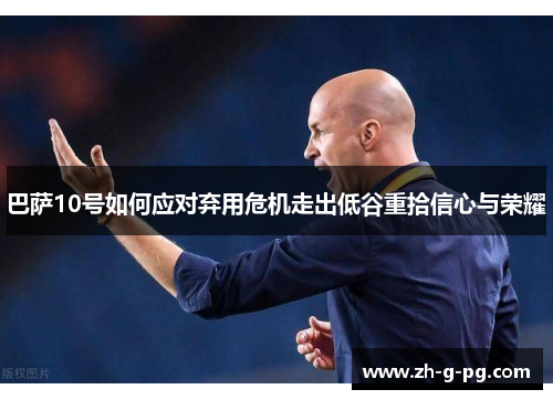 巴萨10号如何应对弃用危机走出低谷重拾信心与荣耀