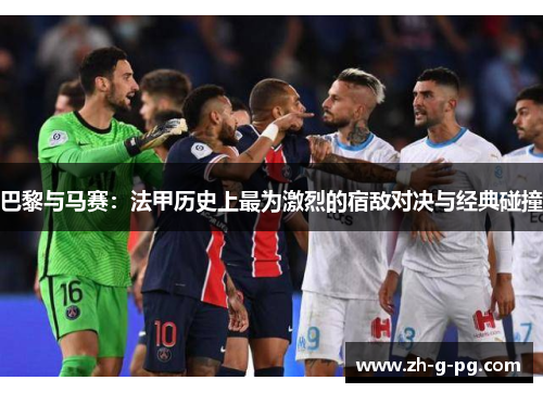 巴黎与马赛：法甲历史上最为激烈的宿敌对决与经典碰撞