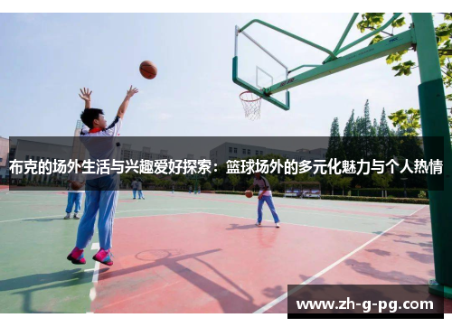 布克的场外生活与兴趣爱好探索：篮球场外的多元化魅力与个人热情