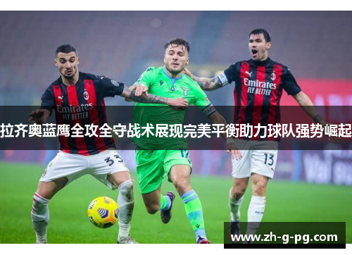 拉齐奥蓝鹰全攻全守战术展现完美平衡助力球队强势崛起