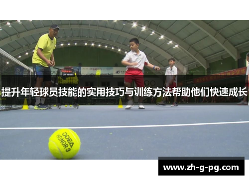 提升年轻球员技能的实用技巧与训练方法帮助他们快速成长