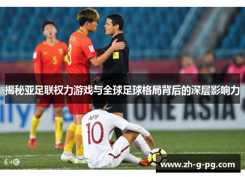 揭秘亚足联权力游戏与全球足球格局背后的深层影响力