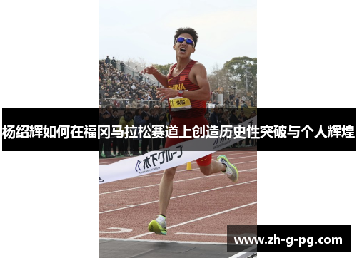 杨绍辉如何在福冈马拉松赛道上创造历史性突破与个人辉煌