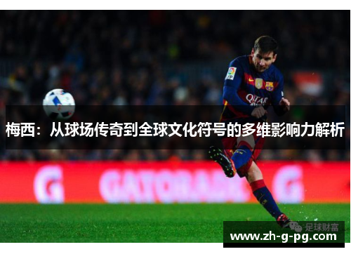 梅西：从球场传奇到全球文化符号的多维影响力解析