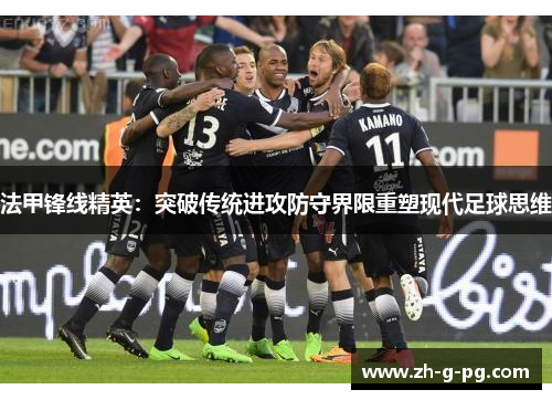 法甲锋线精英：突破传统进攻防守界限重塑现代足球思维
