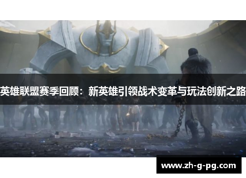 英雄联盟赛季回顾：新英雄引领战术变革与玩法创新之路