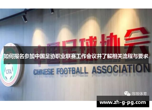 如何报名参加中国足协职业联赛工作会议并了解相关流程与要求
