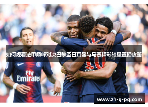 如何观看法甲巅峰对决巴黎圣日耳曼与马赛精彩较量直播攻略