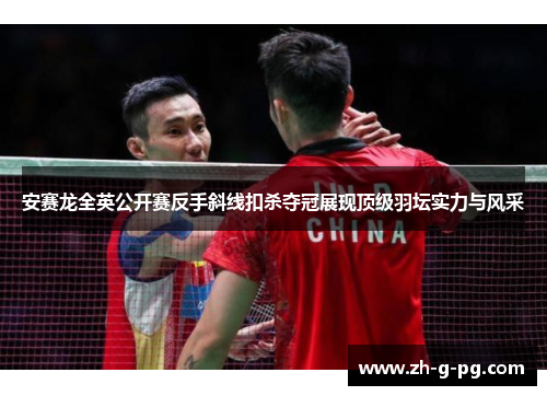 安赛龙全英公开赛反手斜线扣杀夺冠展现顶级羽坛实力与风采
