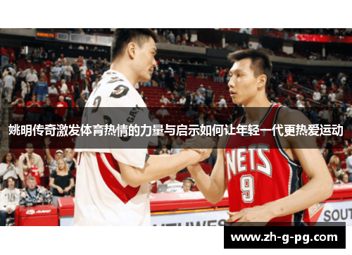 姚明传奇激发体育热情的力量与启示如何让年轻一代更热爱运动