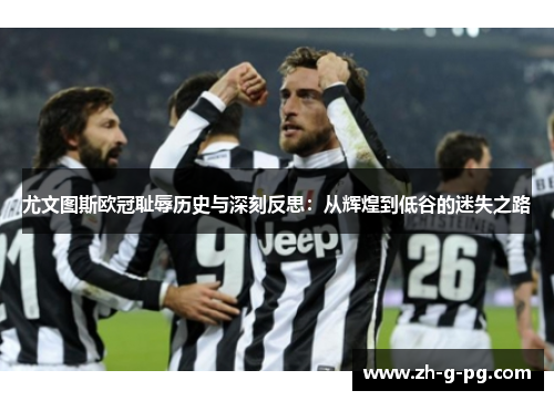 尤文图斯欧冠耻辱历史与深刻反思：从辉煌到低谷的迷失之路