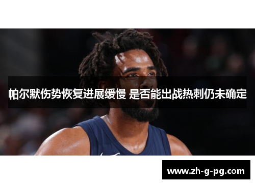 帕尔默伤势恢复进展缓慢 是否能出战热刺仍未确定