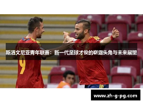 斯洛文尼亚青年联赛：新一代足球才俊的崭露头角与未来展望