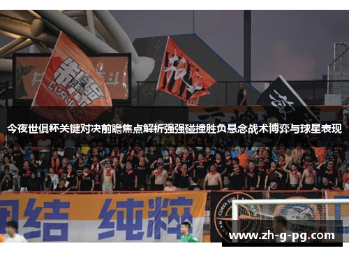 今夜世俱杯关键对决前瞻焦点解析强强碰撞胜负悬念战术博弈与球星表现