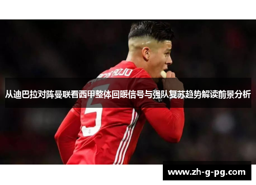 从迪巴拉对阵曼联看西甲整体回暖信号与强队复苏趋势解读前景分析