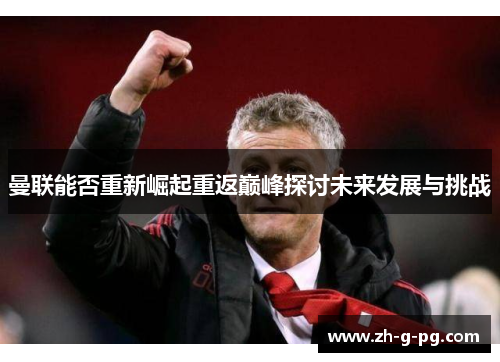 曼联能否重新崛起重返巅峰探讨未来发展与挑战