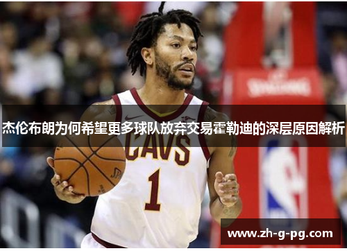 杰伦布朗为何希望更多球队放弃交易霍勒迪的深层原因解析