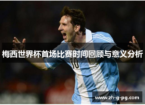 梅西世界杯首场比赛时间回顾与意义分析