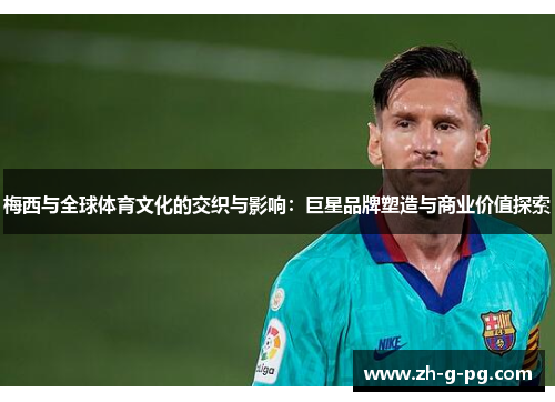 梅西与全球体育文化的交织与影响：巨星品牌塑造与商业价值探索
