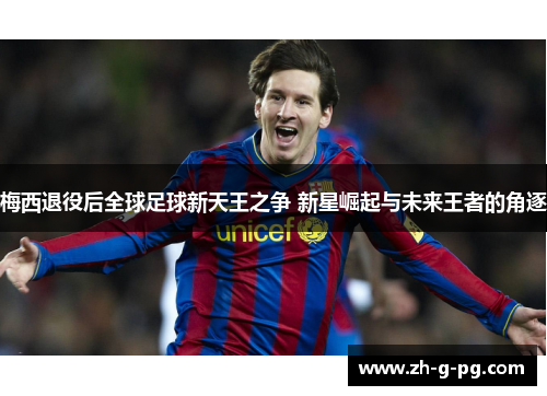 梅西退役后全球足球新天王之争 新星崛起与未来王者的角逐