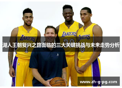 湖人王朝复兴之路面临的三大关键挑战与未来走势分析