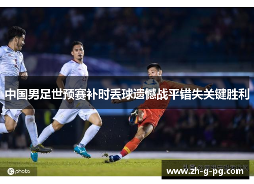 中国男足世预赛补时丢球遗憾战平错失关键胜利