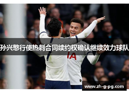 孙兴慜行使热刺合同续约权确认继续效力球队