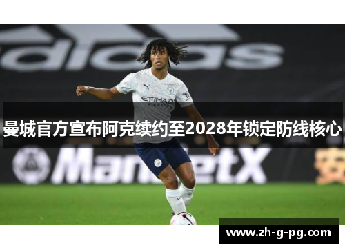 曼城官方宣布阿克续约至2028年锁定防线核心
