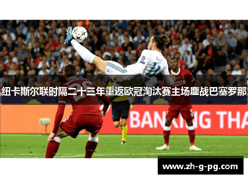 纽卡斯尔联时隔二十三年重返欧冠淘汰赛主场鏖战巴塞罗那