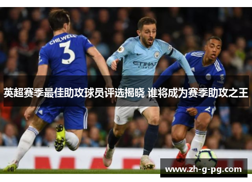 英超赛季最佳助攻球员评选揭晓 谁将成为赛季助攻之王