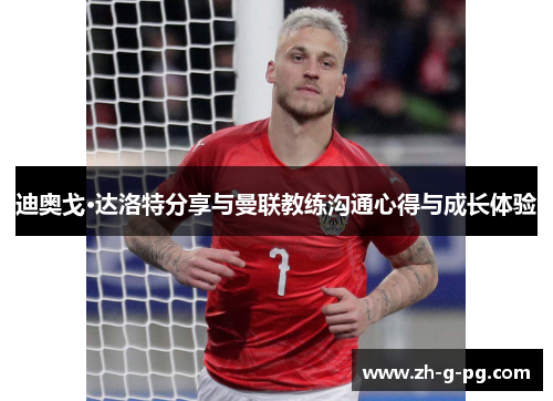 迪奥戈·达洛特分享与曼联教练沟通心得与成长体验