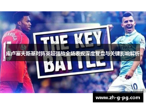 库卢塞夫斯基对阵英超强敌全场表现深度复盘与关键影响解析