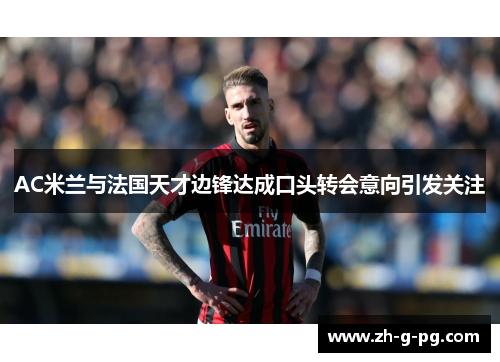 AC米兰与法国天才边锋达成口头转会意向引发关注