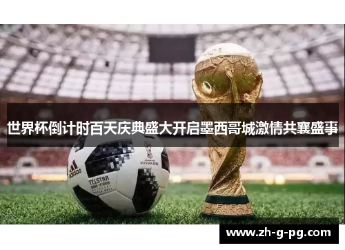 世界杯倒计时百天庆典盛大开启墨西哥城激情共襄盛事
