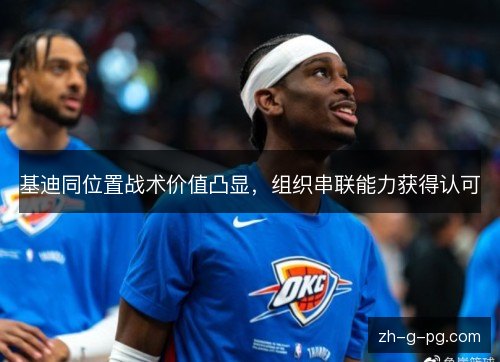 基迪同位置战术价值凸显，组织串联能力获得认可